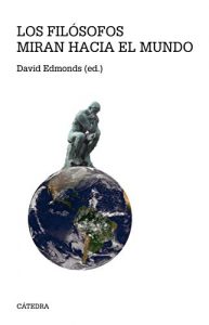 David Edmonds (editor): "Los filósofos miran hacia el mundo. 62 problemas de ética práctica" (Cátedra, Madrid, 2018)
