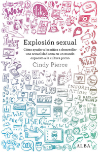 Explosión sexual. Cómo ayudar a los niños a desarrollar una sexualidad sana en un mundo expuesto a la cultura porno. Cindy Pierce. Alba editorial, 2016.