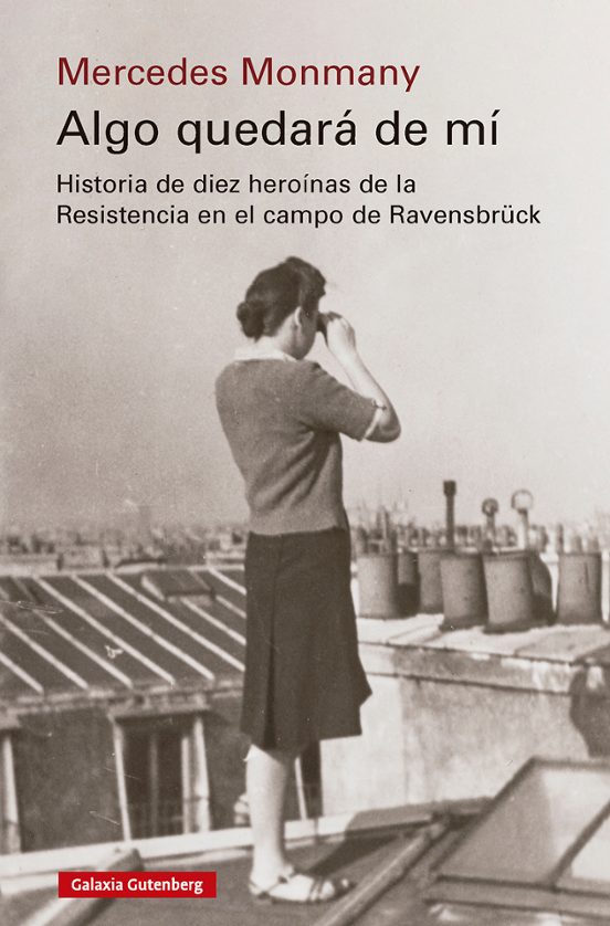 Mercedes Monmany. «Algo quedará de mí. Historia de diez heroínas de la Resistencia en el campo de Ravensbrück» Galaxia Gutemberg, 2026